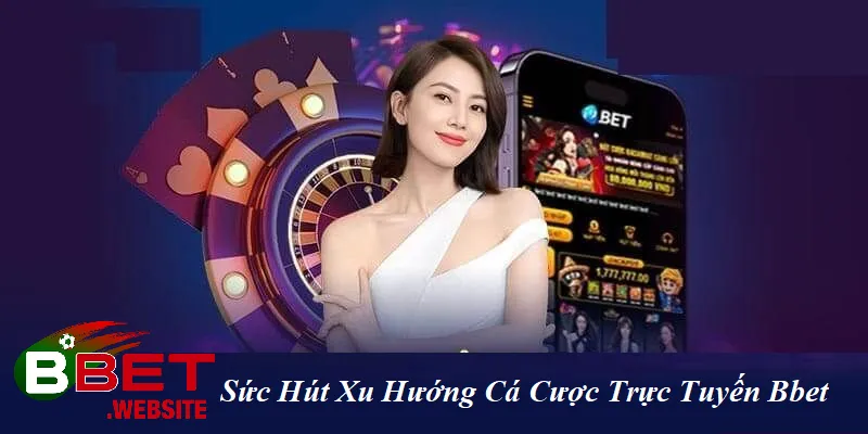 Xu Hướng Cá Cược Trực Tuyến Bbet | Đón Đầu Cuộc Chơi - Làm Chủ Công Nghệ Sức hút xu hướng cá cược trực tuyến BBet